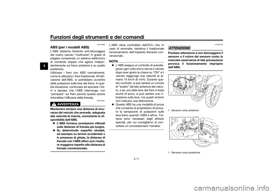YAMAHA TRICITY 2016  Manuale duso (in Italian) Funzioni deg li strumenti e  dei coman di
3-11
3
HAU70900
ABS (per i mo delli ABS)L’ABS (sistema frenante anti-bloccaggio)
del vostro veicolo “multiruota” in grado di
piegare comprende un sistem