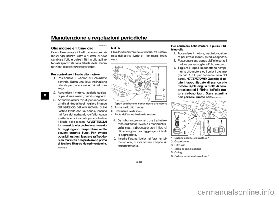 YAMAHA TRICITY 2016  Manuale duso (in Italian) Manutenzione e regolazioni perio diche
6-10
6
HAU61002
Olio motore e filtrino olioControllare sempre il livello olio motore pri-
ma di ogni utilizzo. Oltre a questo, si deve
cambiare l’olio e pulire