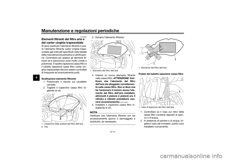 YAMAHA TRICITY 2016  Manuale duso (in Italian) Manutenzione e regolazioni perio diche
6-14
6
HAU60992
Elementi filtranti  del filtro aria e 
d el carter cin ghia trapezoi daleSi deve sostituire l’elemento filtrante e puli-
re l’elemento filtra