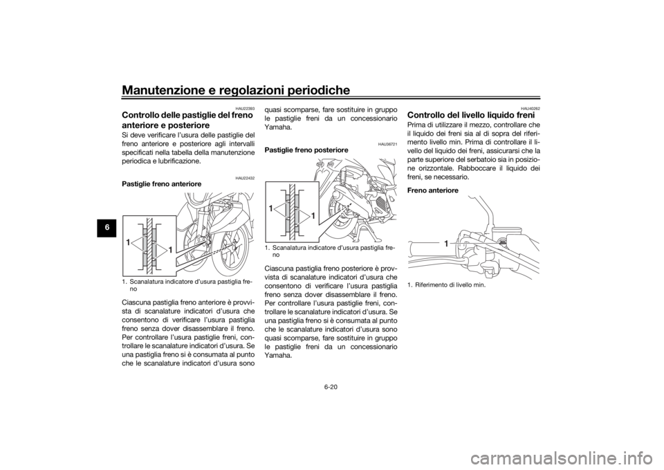 YAMAHA TRICITY 2016  Manuale duso (in Italian) Manutenzione e regolazioni perio diche
6-20
6
HAU22393
Controllo  delle pasti glie  del freno 
anteriore e posterioreSi deve verificare l’usura delle pastiglie del
freno anteriore e posteriore agli 