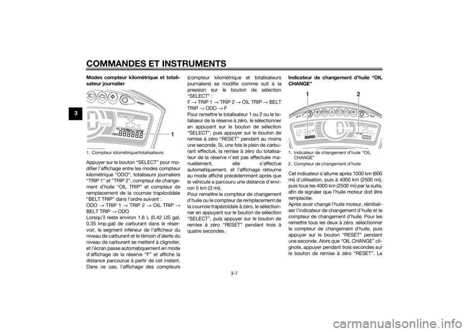 YAMAHA TRICITY 2015  Notices Demploi (in French) COMMANDES ET INSTRUMENTS
3-7
3
Modes compteur kilométrique et totali-
sateur journalier
Appuyer sur le bouton “SELECT” pour mo-
difier l’affichage entre les modes compteur
kilométrique “ODO