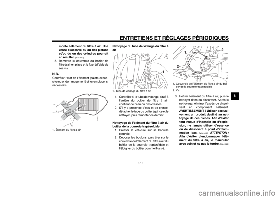 YAMAHA TRICITY 2015  Notices Demploi (in French) ENTRETIENS ET RÉGLAGES PÉRIODIQUES
6-16
6
monté l’élément du filtre à air. Une
usure excessive d u ou des pistons
et/ou  du ou  des cylin dres pourrait
en résulter.
 [FCA10482]
5. Remettre le