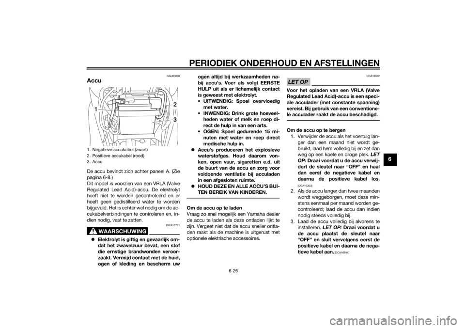 YAMAHA TRICITY 2015  Instructieboekje (in Dutch) PERIODIEK ONDERHOUD EN AFSTELLINGEN
6-26
6
DAU60690
AccuDe accu bevindt zich achter paneel A. (Zie
pagina 6-8.)
Dit model is voorzien van een VRLA (Valve
Regulated Lead Acid)-accu. De elektrolyt
hoeft