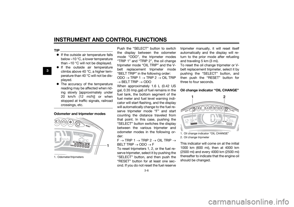 YAMAHA TRICITY 2014  Owners Manual INSTRUMENT AND CONTROL FUNCTIONS
3-6
3
TIPIf the outside air temperature falls
below –10 °C, a lower temperature
than –10 °C will not be displayed.
 If the outside air temperature
climbs a