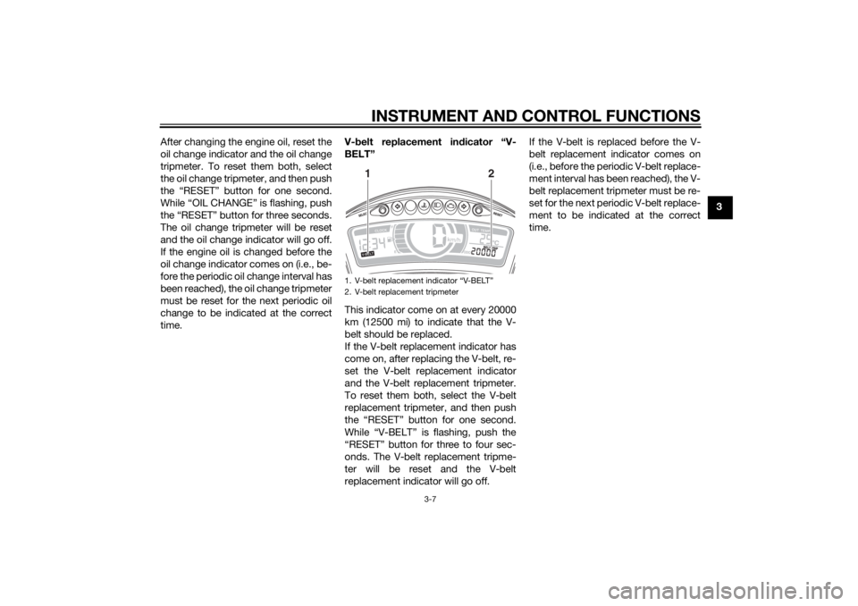 YAMAHA TRICITY 2014  Owners Manual INSTRUMENT AND CONTROL FUNCTIONS
3-7
3
After changing the engine oil, reset the
oil change indicator and the oil change
tripmeter. To reset them both, select
the oil change tripmeter, and then push
th