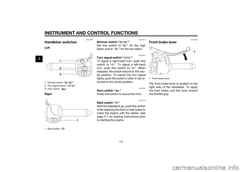 YAMAHA TRICITY 2014  Owners Manual INSTRUMENT AND CONTROL FUNCTIONS
3-8
3
EAU1234H
Handle bar switchesLeft
Ri ght 
EAU12401
Dimmer switch “ / ”
Set this switch to “ ” for the high
beam and to “ ” for the low beam.
EAU12461
