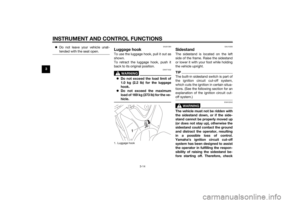 YAMAHA TRICITY 2014  Owners Manual INSTRUMENT AND CONTROL FUNCTIONS
3-14
3
Do not leave your vehicle unat-
tended with the seat open.
EAU61380
Lugga ge hookTo use the luggage hook, pull it out as
shown.
To retract the luggage hook, 
