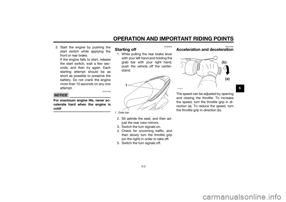 YAMAHA TRICITY 2014  Owners Manual OPERATION AND IMPORTANT RIDING POINTS
5-2
5
3. Start the engine by pushing the
start switch while applying the
front or rear brake.
If the engine fails to start, release
the start switch, wait a few s
