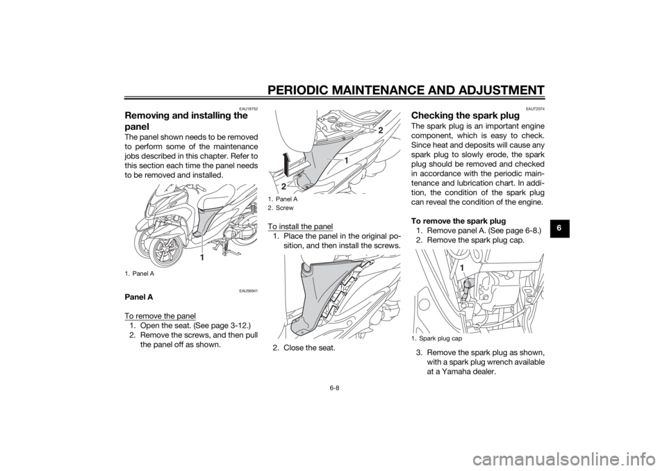 YAMAHA TRICITY 2014  Owners Manual PERIODIC MAINTENANCE AND ADJUSTMENT
6-8
6
EAU18752
Removing an d installin g the 
panelThe panel shown needs to be removed
to perform some of the maintenance
jobs described in this chapter. Refer to
t