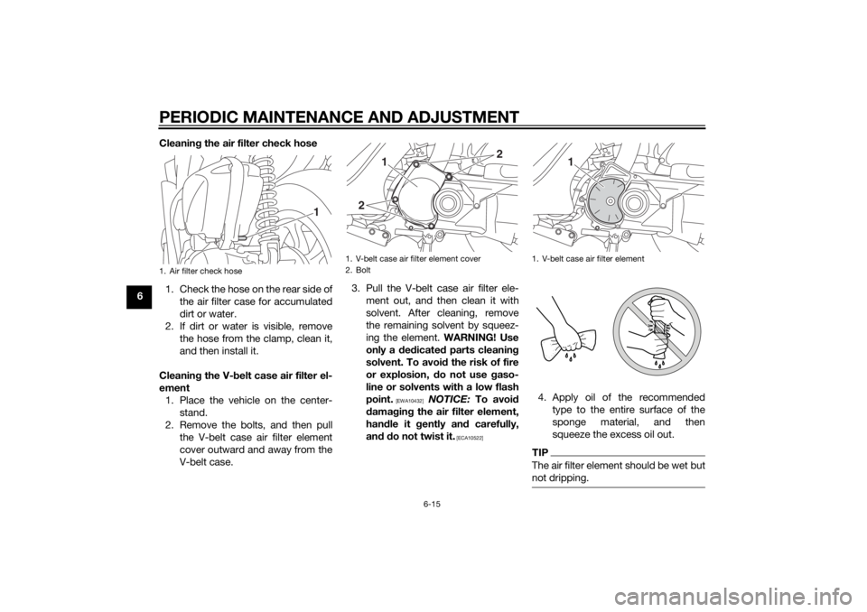 YAMAHA TRICITY 2014  Owners Manual PERIODIC MAINTENANCE AND ADJUSTMENT
6-15
6Cleanin
g the air filter check hose
1. Check the hose on the rear side of the air filter case for accumulated
dirt or water.
2. If dirt or water is visible, r