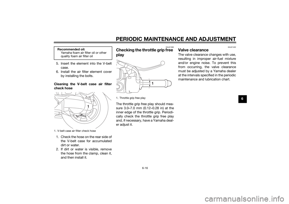 YAMAHA TRICITY 2014  Owners Manual PERIODIC MAINTENANCE AND ADJUSTMENT
6-16
6
5. Insert the element into the V-belt
case.
6. Install the air filter element cover by installing the bolts.
Cleanin g the V- belt case air filter
check hose