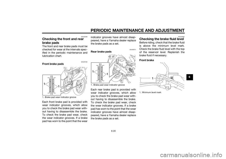 YAMAHA TRICITY 2014  Owners Manual PERIODIC MAINTENANCE AND ADJUSTMENT
6-20
6
EAU22393
Checking the front an d rear 
b rake pa dsThe front and rear brake pads must be
checked for wear at the intervals spec-
ified in the periodic mainte