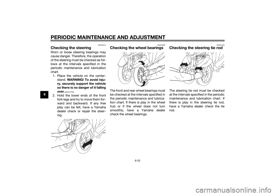 YAMAHA TRICITY 2014  Owners Manual PERIODIC MAINTENANCE AND ADJUSTMENT
6-25
6
EAU45512
Checking the steerin gWorn or loose steering bearings may
cause danger. Therefore, the operation
of the steering must be checked as fol-
lows at the