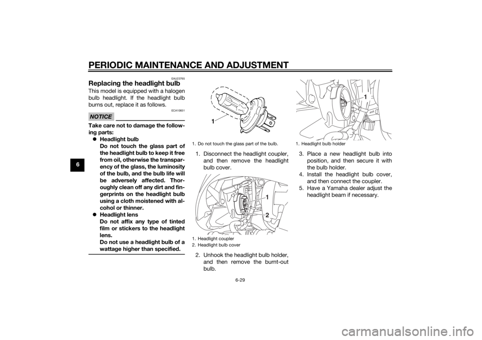 YAMAHA TRICITY 2014  Owners Manual PERIODIC MAINTENANCE AND ADJUSTMENT
6-29
6
EAU23765
Replacing the hea dlig ht  bul bThis model is equipped with a halogen
bulb headlight. If the headlight bulb
burns out, replace it as follows.NOTICE
