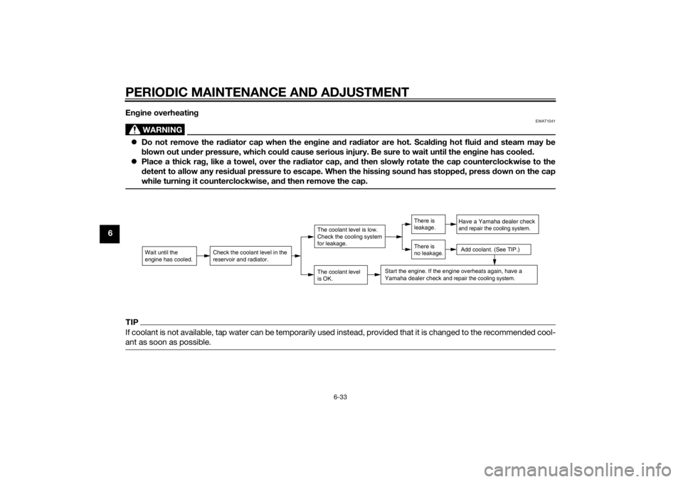 YAMAHA TRICITY 2014  Owners Manual PERIODIC MAINTENANCE AND ADJUSTMENT
6-33
6En
gine overheatin g
WARNING
EWAT1041
Do not remove the ra diator cap when the en gine an d ra diator are hot. Scal din g hot flui d an d steam may  be
b l