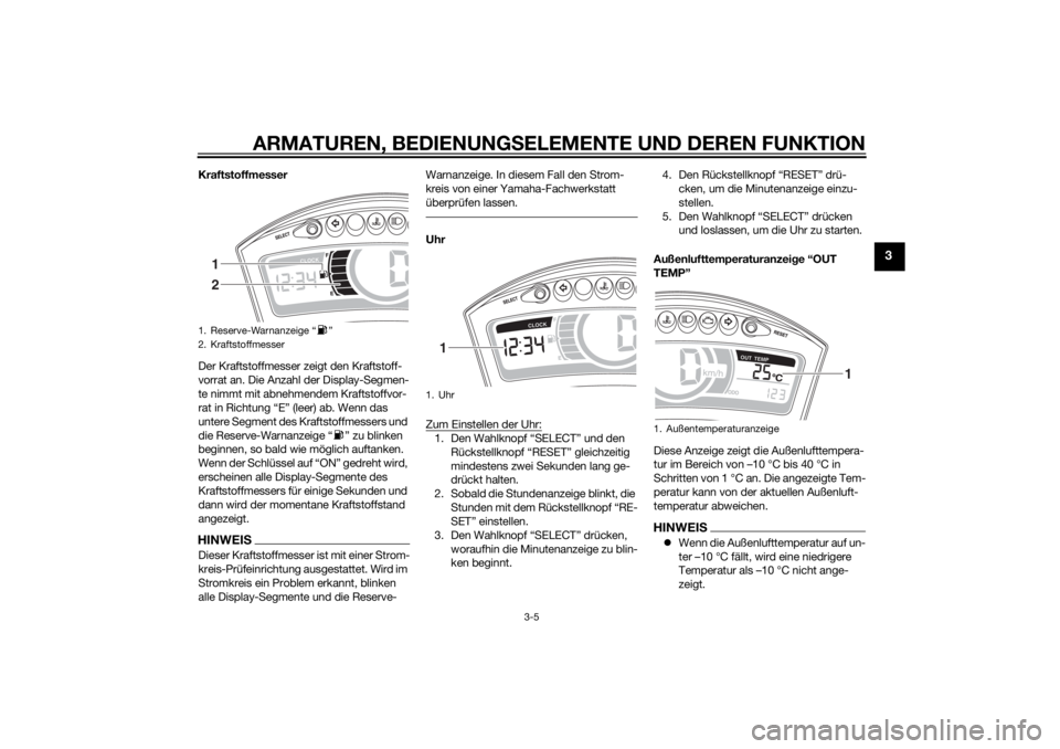 YAMAHA TRICITY 2014  Betriebsanleitungen (in German) ARMATUREN, BEDIENUNGSELEMENTE UND DEREN FUNKTION
3-5
3
Kraftstoffmesser
Der Kraftstoffmesser zeigt den Kraftstoff-
vorrat an. Die Anzahl der Display-Segmen-
te nimmt mit abnehmendem Kraftstoffvor-
rat