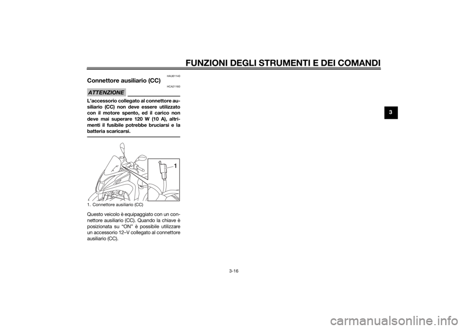 YAMAHA TRICITY 2014  Manuale duso (in Italian) FUNZIONI DEGLI STRUMENTI E DEI COMANDI
3-16
3
HAU61140
Connettore ausiliario (CC)ATTENZIONE
HCA21160
L’accessorio collegato al connettore au-
siliario (CC) non  deve essere utilizzato
con il motore 