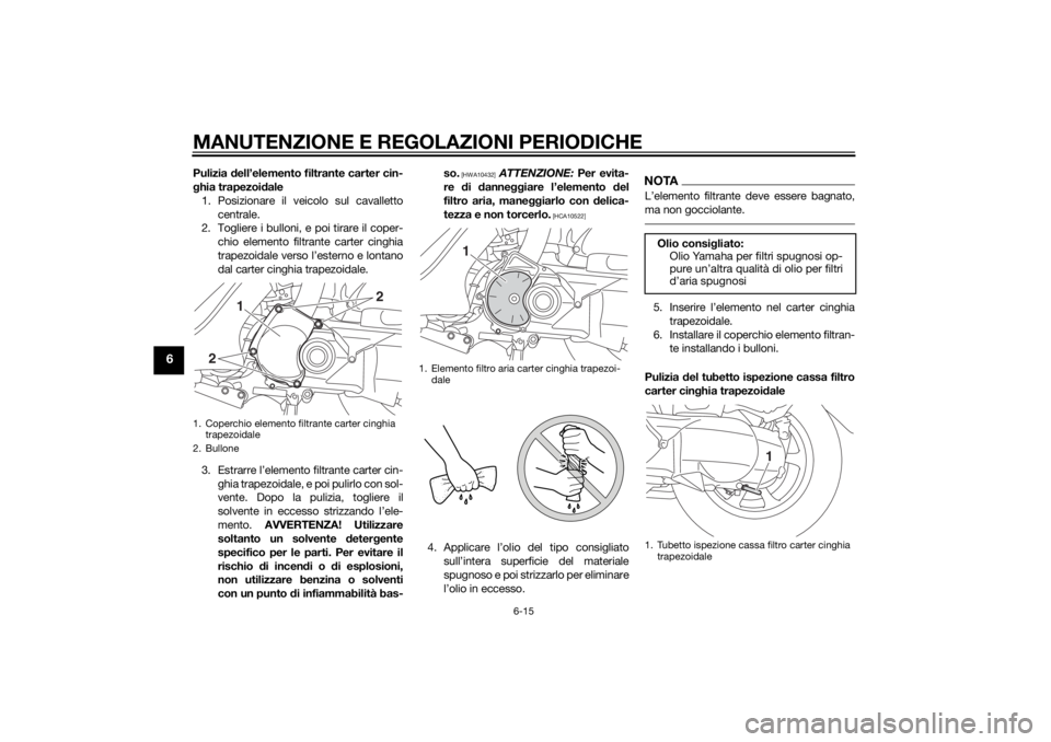 YAMAHA TRICITY 2014 Manuale duso (in Italian) MANUTENZIONE E REGOLAZIONI PERIODICHE
6-15
6
Pulizia dell’elemento filtrante carter cin-
g hia trapezoi dale
1. Posizionare il veicolo sul cavalletto centrale.
2. Togliere i bulloni, e poi tirare il YAMAHA TRICITY 2014 Manuale duso (in Italian) MANUTENZIONE E REGOLAZIONI PERIODICHE
6-15
6
Pulizia dell’elemento filtrante carter cin-
g hia trapezoi dale
1. Posizionare il veicolo sul cavalletto centrale.
2. Togliere i bulloni, e poi tirare il