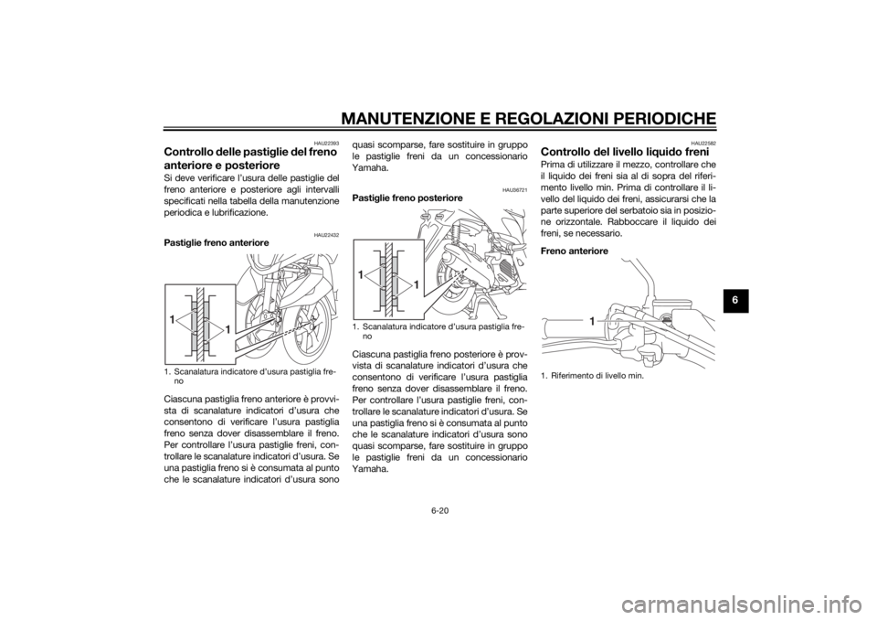 YAMAHA TRICITY 2014 Manuale duso (in Italian) MANUTENZIONE E REGOLAZIONI PERIODICHE
6-20
6
HAU22393
Controllo delle pasti glie del freno
anteriore e posterioreSi deve verificare l’usura delle pastiglie del
freno anteriore e posteriore agli in YAMAHA TRICITY 2014 Manuale duso (in Italian) MANUTENZIONE E REGOLAZIONI PERIODICHE
6-20
6
HAU22393
Controllo delle pasti glie del freno
anteriore e posterioreSi deve verificare l’usura delle pastiglie del
freno anteriore e posteriore agli in