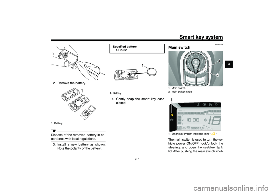 YAMAHA TRICITY 300 2021  Owners Manual Smart key system
3-7
3
2. Remove the battery.
TIPDispose of the removed battery in ac-
cordance with local regulations.3. Install a new battery as shown. Note the polarity of the battery. 4. Gently sn