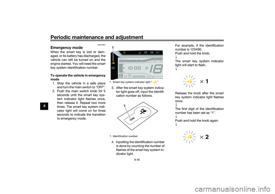 YAMAHA TRICITY 300 2021 Owners Manual Periodic maintenance an d a djustment
8-40
8
EAU76561
Emer gency mo de When the smart key is lost or dam-
aged, or its battery has discharged, the
vehicle can still be turned on and the
engine started YAMAHA TRICITY 300 2021 Owners Manual Periodic maintenance an d a djustment
8-40
8
EAU76561
Emer gency mo de When the smart key is lost or dam-
aged, or its battery has discharged, the
vehicle can still be turned on and the
engine started