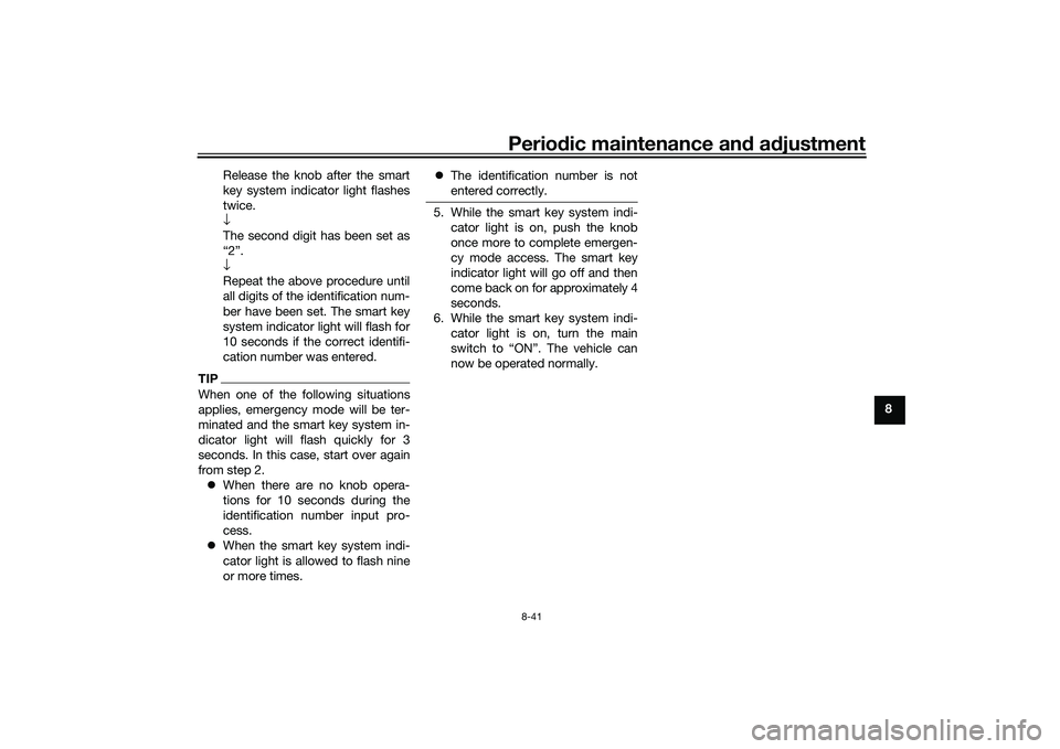 YAMAHA TRICITY 300 2021 Owners Manual Periodic maintenance an d a djustment
8-41
8
Release the knob after the smart
key system indicator light flashes
twice.
↓
The second digit has been set as
“2”.
↓
Repeat the above procedure unt YAMAHA TRICITY 300 2021 Owners Manual Periodic maintenance an d a djustment
8-41
8
Release the knob after the smart
key system indicator light flashes
twice.
↓
The second digit has been set as
“2”.
↓
Repeat the above procedure unt