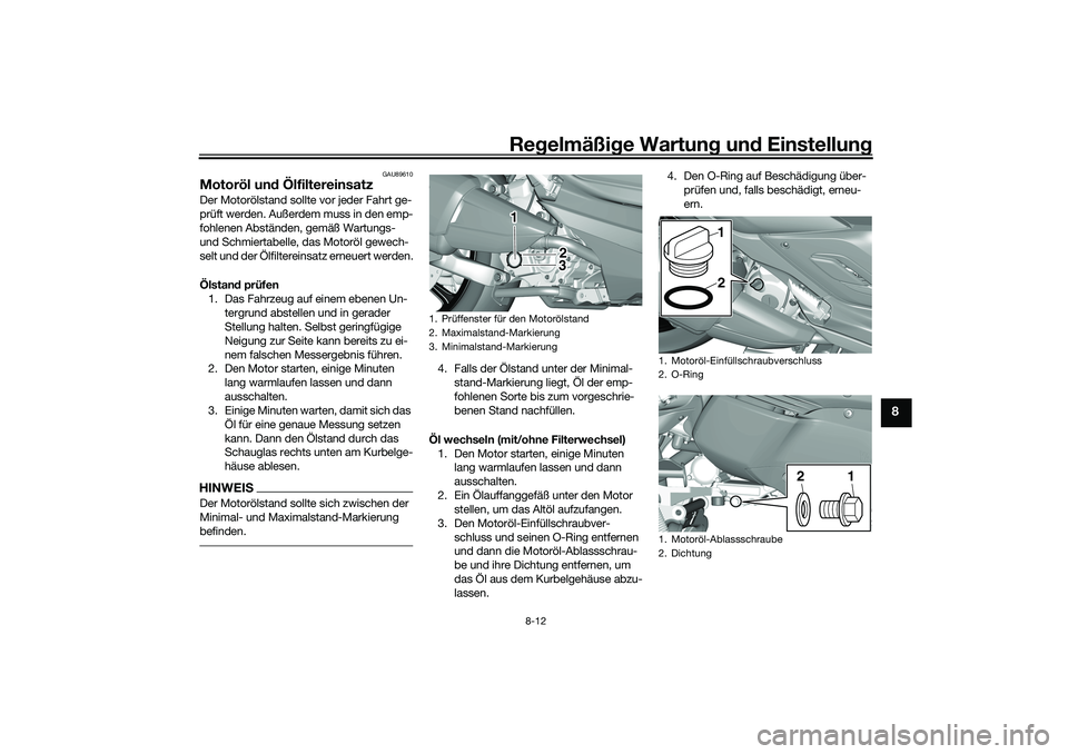 YAMAHA TRICITY 300 2021 Betriebsanleitungen (in German) Regelmäßi ge Wartun g und Einstellun g
8-12
8
GAU89610
Motoröl un d ÖlfiltereinsatzDer Motorölstand sollte vor jeder Fahrt ge-
prüft werden. Außerdem muss in den emp-
fohlenen Abständen, gem YAMAHA TRICITY 300 2021 Betriebsanleitungen (in German) Regelmäßi ge Wartun g und Einstellun g
8-12
8
GAU89610
Motoröl un d ÖlfiltereinsatzDer Motorölstand sollte vor jeder Fahrt ge-
prüft werden. Außerdem muss in den emp-
fohlenen Abständen, gem