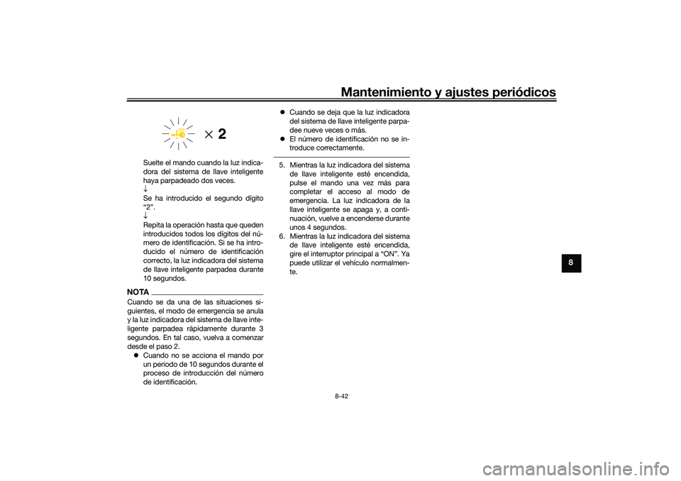 YAMAHA TRICITY 300 2021 Manuale de Empleo (in Spanish) Mantenimiento y ajustes periódicos8-42
8
Suelte el mando cuando la luz indica-
dora del sistema de llave inteligente
haya parpadeado dos veces.
Se ha introducido el segundo dígito
“2”.
R YAMAHA TRICITY 300 2021 Manuale de Empleo (in Spanish) Mantenimiento y ajustes periódicos8-42
8
Suelte el mando cuando la luz indica-
dora del sistema de llave inteligente
haya parpadeado dos veces.
Se ha introducido el segundo dígito
“2”.
R