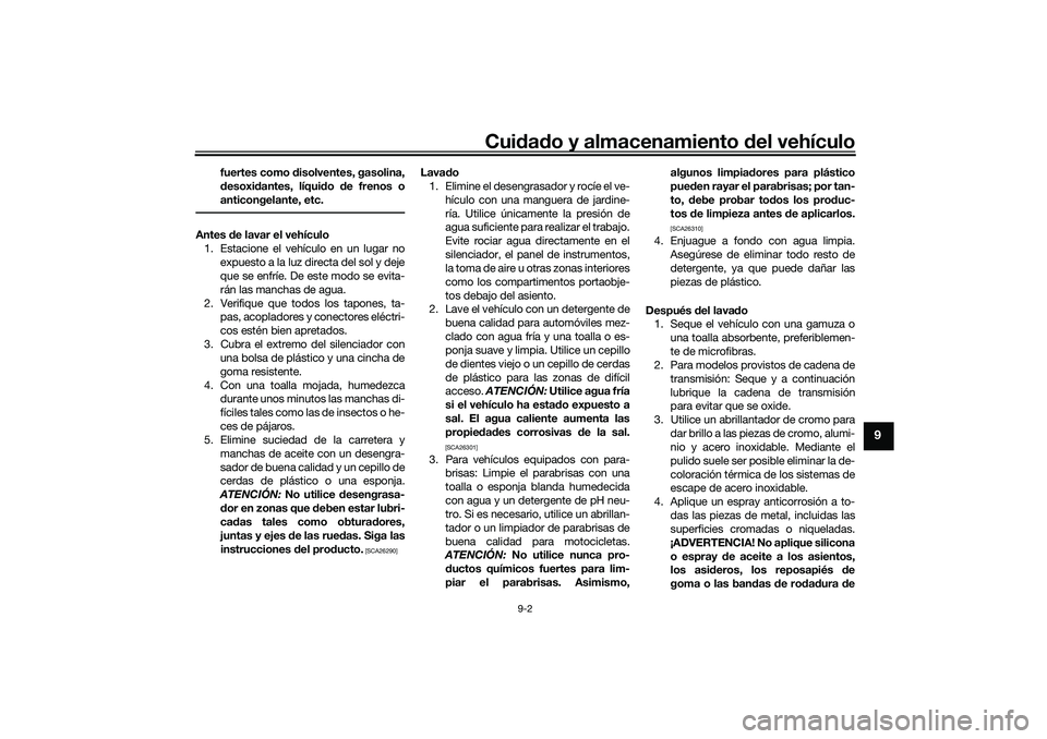 YAMAHA TRICITY 300 2021  Manuale de Empleo (in Spanish) Cuidad o y almacenamiento d el vehículo
9-2
9
fuertes como disolventes, gasolina,
d esoxi dantes, líqui do  de frenos o
anticongelante, etc.
Antes  de lavar el vehículo
1. Estacione el vehículo en