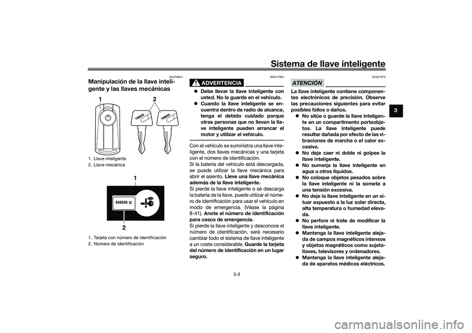 YAMAHA TRICITY 300 2021 Manuale de Empleo (in Spanish) Sistema de llave inteligente
3-3
3
SAU78624
Manipulación de la llave inteli-
gente y las llaves mecánicas
ADVERTENCIA
SWA17952
Debe llevar la llave inteligente con
uste d. No la guar de en el v YAMAHA TRICITY 300 2021 Manuale de Empleo (in Spanish) Sistema de llave inteligente
3-3
3
SAU78624
Manipulación de la llave inteli-
gente y las llaves mecánicas
ADVERTENCIA
SWA17952
Debe llevar la llave inteligente con
uste d. No la guar de en el v