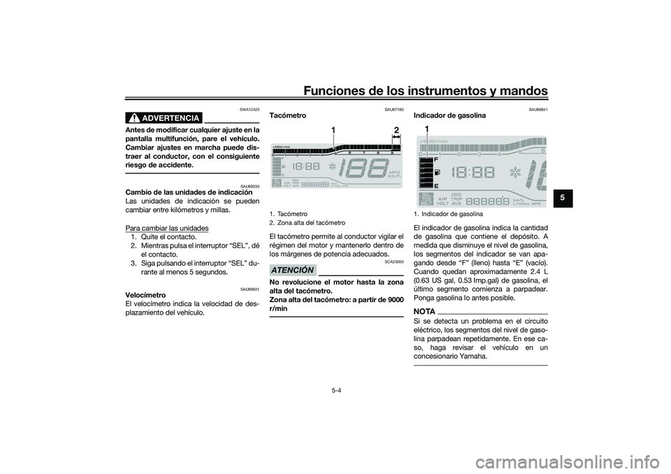 YAMAHA TRICITY 300 2021  Manuale de Empleo (in Spanish) Funciones de los instrumentos y mand os
5-4
5
ADVERTENCIA
SWA12423
Antes de mo dificar cualquier ajuste en la
pantalla multifunción, pare el vehículo.
Cambiar ajustes en marcha pue de  dis-
traer al