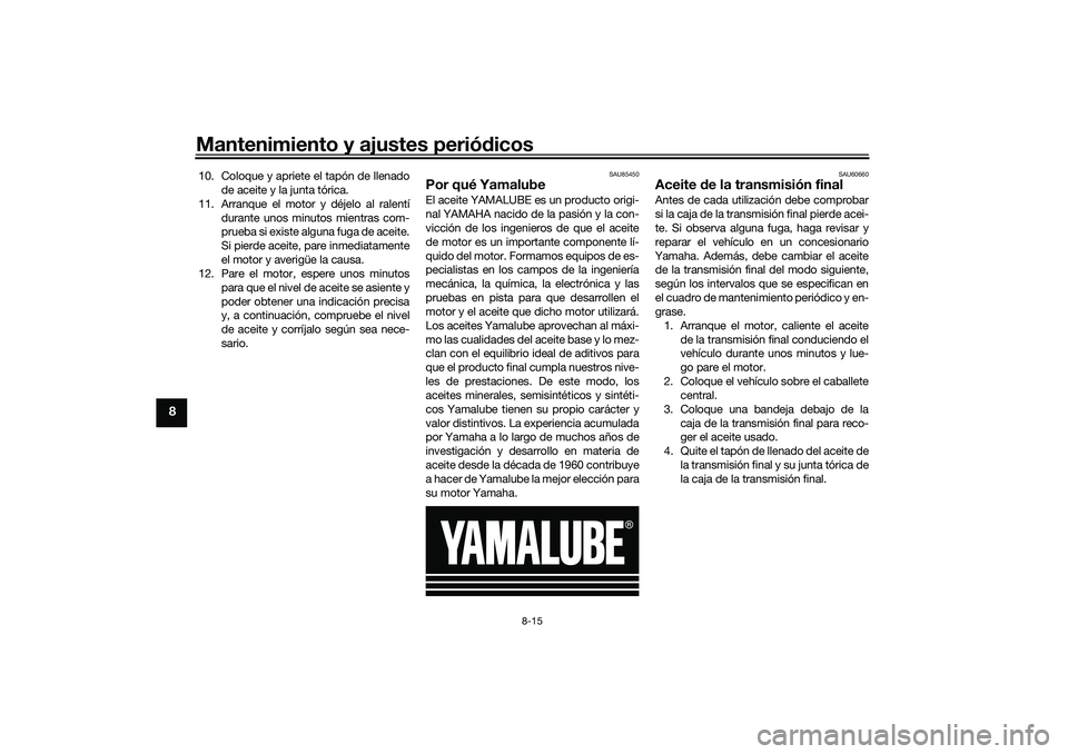 YAMAHA TRICITY 300 2021 Manuale de Empleo (in Spanish) Mantenimiento y ajustes periódicos
8-15
8
10. Coloque y apriete el tapón de llenado
de aceite y la junta tórica.
11. Arranque el motor y déjelo al ralentí durante unos minutos mientras com-
prueb YAMAHA TRICITY 300 2021 Manuale de Empleo (in Spanish) Mantenimiento y ajustes periódicos
8-15
8
10. Coloque y apriete el tapón de llenado
de aceite y la junta tórica.
11. Arranque el motor y déjelo al ralentí durante unos minutos mientras com-
prueb