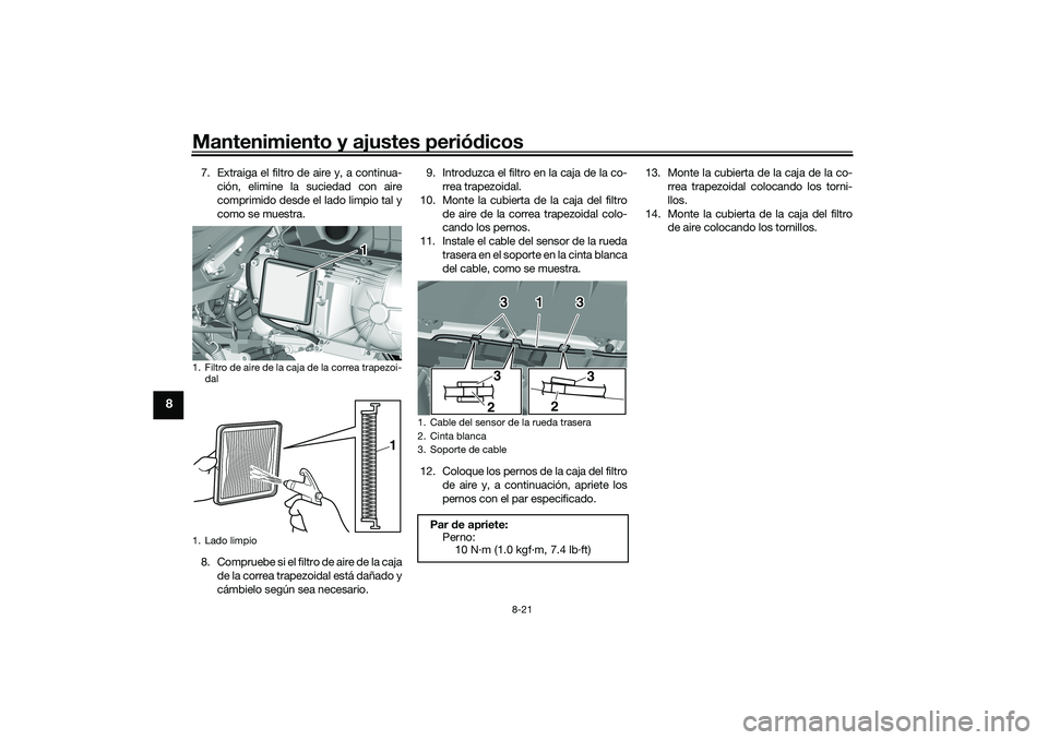 YAMAHA TRICITY 300 2021 Manuale de Empleo (in Spanish) Mantenimiento y ajustes periódicos
8-21
8
7. Extraiga el filtro de aire y, a continua-
ción, elimine la suciedad con aire
comprimido desde el lado limpio tal y
como se muestra.
8 . C o m p r u e b e YAMAHA TRICITY 300 2021 Manuale de Empleo (in Spanish) Mantenimiento y ajustes periódicos
8-21
8
7. Extraiga el filtro de aire y, a continua-
ción, elimine la suciedad con aire
comprimido desde el lado limpio tal y
como se muestra.
8 . C o m p r u e b e