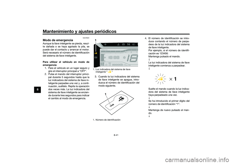 YAMAHA TRICITY 300 2021 Manuale de Empleo (in Spanish) Mantenimiento y ajustes periódicos
8-41
8
SAU76561
Mod o de emergencia Aunque la llave intelig ente se pierda, resul-
te dañada o se haya agotado la pila, se
puede dar el contacto y arrancar el moto YAMAHA TRICITY 300 2021 Manuale de Empleo (in Spanish) Mantenimiento y ajustes periódicos
8-41
8
SAU76561
Mod o de emergencia Aunque la llave intelig ente se pierda, resul-
te dañada o se haya agotado la pila, se
puede dar el contacto y arrancar el moto