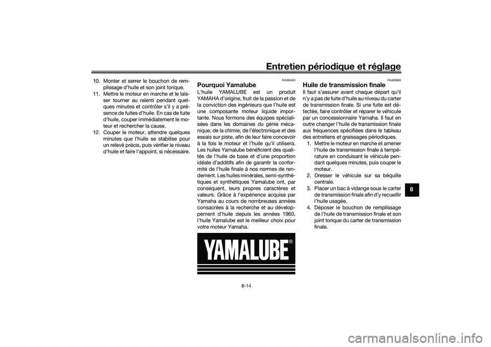 YAMAHA TRICITY 300 2021 Notices Demploi (in French) Entretien périodique et réglage
8-14
8
10. Monter et serrer le bouchon de rem-
plissage d’huile et son joint torique.
11. Mettre le moteur en marche et le lais- ser tourner au ralenti pendant quel YAMAHA TRICITY 300 2021 Notices Demploi (in French) Entretien périodique et réglage
8-14
8
10. Monter et serrer le bouchon de rem-
plissage d’huile et son joint torique.
11. Mettre le moteur en marche et le lais- ser tourner au ralenti pendant quel