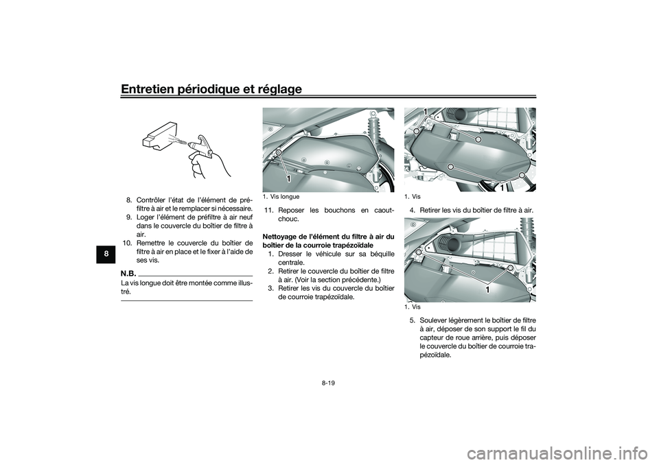YAMAHA TRICITY 300 2021 Notices Demploi (in French) Entretien périodique et réglage
8-19
8
8. Contrôler l’état de l’élément de pré-
filtre à air et le remplacer si nécessaire.
9. Loger l’élément de préfiltre à air neuf dans le couver YAMAHA TRICITY 300 2021 Notices Demploi (in French) Entretien périodique et réglage
8-19
8
8. Contrôler l’état de l’élément de pré-
filtre à air et le remplacer si nécessaire.
9. Loger l’élément de préfiltre à air neuf dans le couver