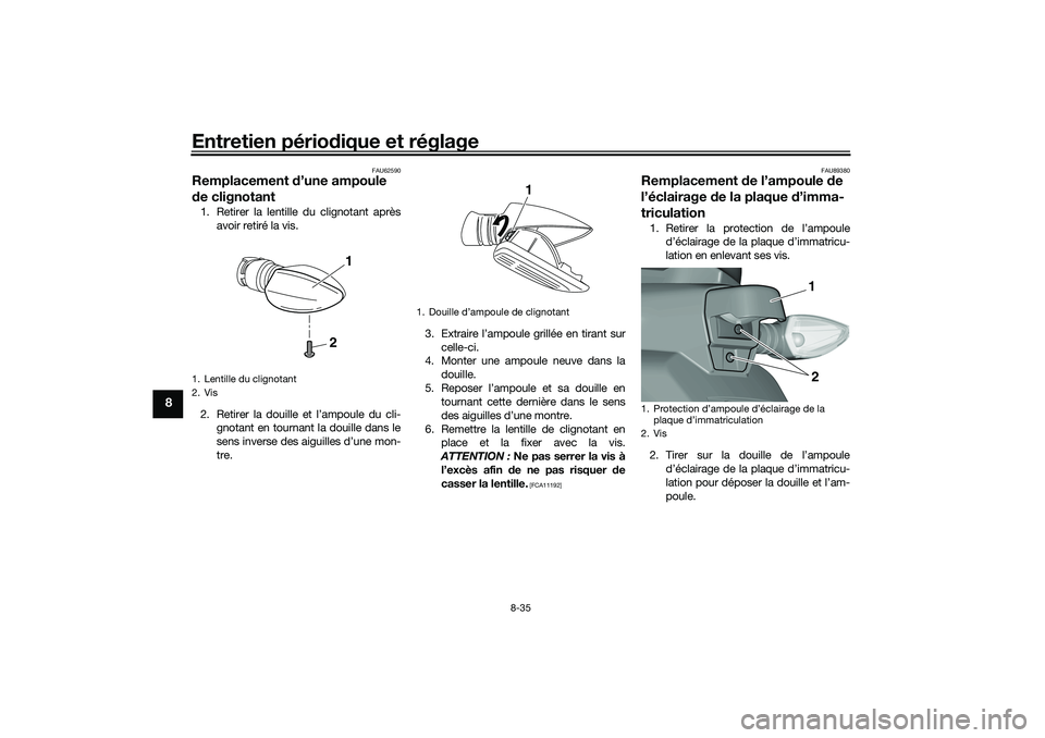 YAMAHA TRICITY 300 2021 Notices Demploi (in French) Entretien périodique et réglage
8-35
8
FAU62590
Remplacement d’une ampoule
d e clignotant1. Retirer la lentille du clignotant après
avoir retiré la vis.
2. Retirer la douille et l’ampoule du YAMAHA TRICITY 300 2021 Notices Demploi (in French) Entretien périodique et réglage
8-35
8
FAU62590
Remplacement d’une ampoule
d e clignotant1. Retirer la lentille du clignotant après
avoir retiré la vis.
2. Retirer la douille et l’ampoule du