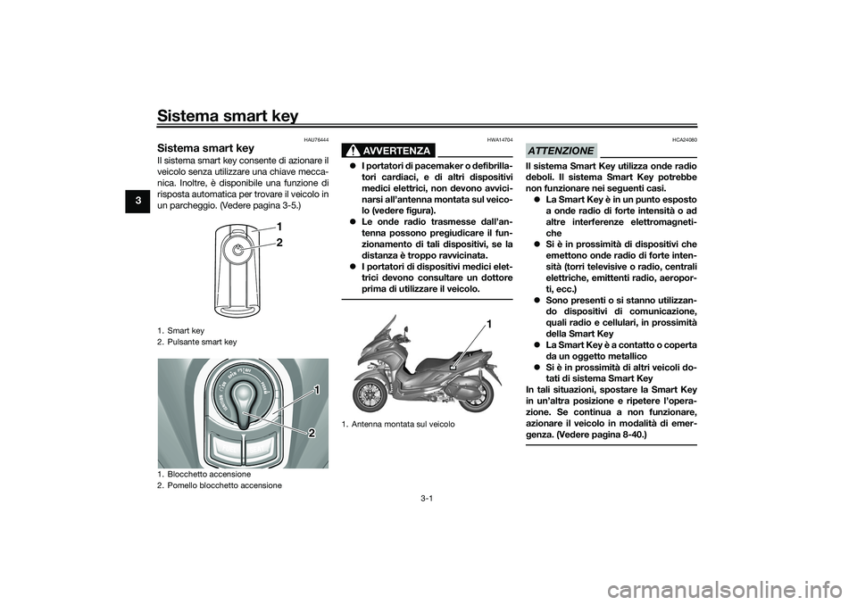 YAMAHA TRICITY 300 2021 Manuale duso (in Italian) Sistema smart key
3-1
3
HAU76444
Sistema smart keyIl sistema smart key consente di azionare il
veicolo senza utilizzare una chiave mecca-
nica. Inoltre, è disponibile una funzione di
risposta automat YAMAHA TRICITY 300 2021 Manuale duso (in Italian) Sistema smart key
3-1
3
HAU76444
Sistema smart keyIl sistema smart key consente di azionare il
veicolo senza utilizzare una chiave mecca-
nica. Inoltre, è disponibile una funzione di
risposta automat