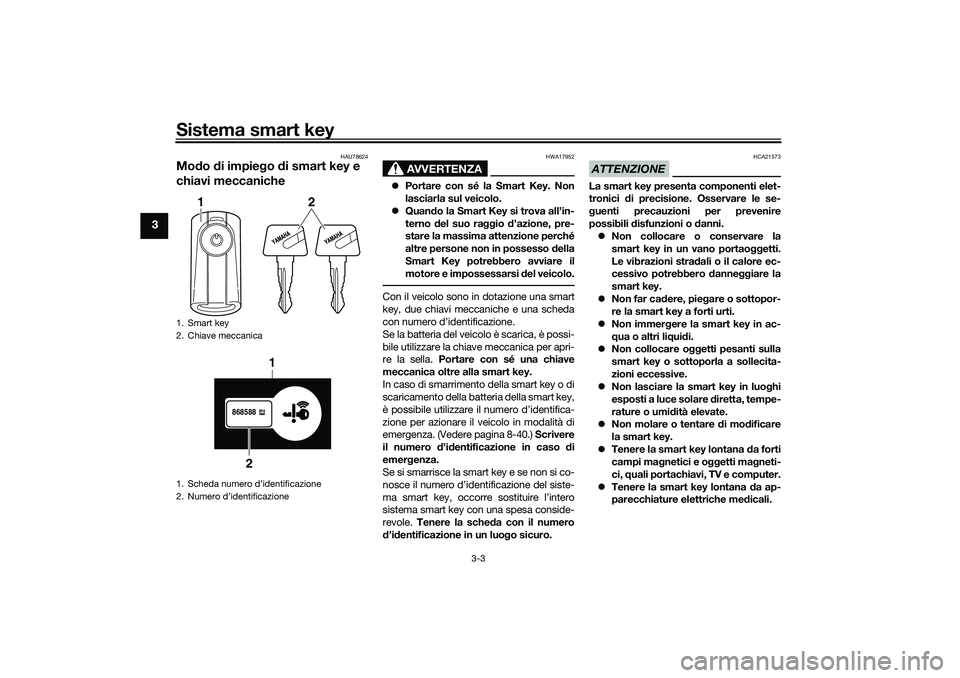 YAMAHA TRICITY 300 2021 Manuale duso (in Italian) Sistema smart key
3-3
3
HAU78624
Modo di impie go di smart key e
chiavi meccaniche
AVVERTENZA
HWA17952
Portare con sé la Smart Key. Non
lasciarla sul veicolo.
Quan do la Smart Key si trova YAMAHA TRICITY 300 2021 Manuale duso (in Italian) Sistema smart key
3-3
3
HAU78624
Modo di impie go di smart key e
chiavi meccaniche
AVVERTENZA
HWA17952
Portare con sé la Smart Key. Non
lasciarla sul veicolo.
Quan do la Smart Key si trova