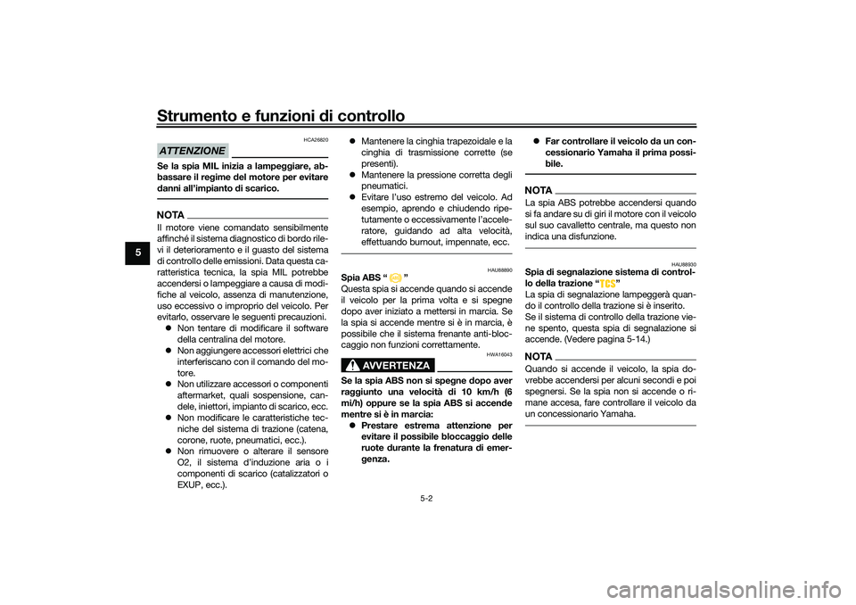 YAMAHA TRICITY 300 2021 Manuale duso (in Italian) Strumento e funzioni di controllo
5-2
5
ATTENZIONE
HCA26820
Se la spia MIL inizia a lampe ggiare, ab-
bassare il reg ime del motore per evitare
d anni all’impianto di scarico.NOTAIl motore viene co YAMAHA TRICITY 300 2021 Manuale duso (in Italian) Strumento e funzioni di controllo
5-2
5
ATTENZIONE
HCA26820
Se la spia MIL inizia a lampe ggiare, ab-
bassare il reg ime del motore per evitare
d anni all’impianto di scarico.NOTAIl motore viene co