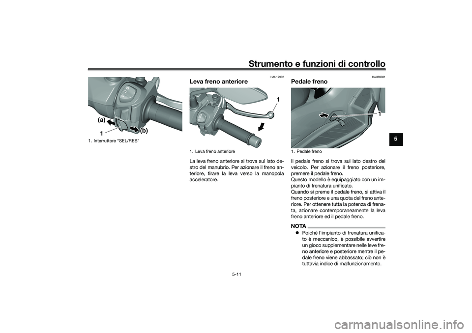 YAMAHA TRICITY 300 2021 Manuale duso (in Italian) Strumento e funzioni di controllo
5-11
5
HAU12902
Leva freno anterioreLa leva freno anteriore si trova sul lato de-
stro del manubrio. Per azionare il freno an-
teriore, tirare la leva verso la manopo YAMAHA TRICITY 300 2021 Manuale duso (in Italian) Strumento e funzioni di controllo
5-11
5
HAU12902
Leva freno anterioreLa leva freno anteriore si trova sul lato de-
stro del manubrio. Per azionare il freno an-
teriore, tirare la leva verso la manopo