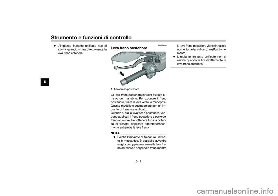 YAMAHA TRICITY 300 2021 Manuale duso (in Italian) Strumento e funzioni di controllo
5-12
5
L’impianto frenante unificato non si
aziona quando si tira direttamente la
leva freno anteriore.
HAU89350
Leva freno posterioreLa leva freno posteriore si YAMAHA TRICITY 300 2021 Manuale duso (in Italian) Strumento e funzioni di controllo
5-12
5
L’impianto frenante unificato non si
aziona quando si tira direttamente la
leva freno anteriore.
HAU89350
Leva freno posterioreLa leva freno posteriore si