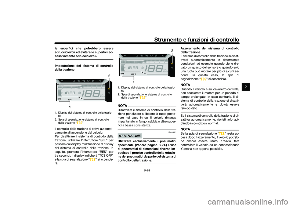 YAMAHA TRICITY 300 2021  Manuale duso (in Italian) Strumento e funzioni di controllo
5-15
5
le superfici che potrebbero essere
sd rucciolevoli e d evitare le superfici ec-
cessivamente s drucciolevoli.Impostazione  del sistema  di controllo
d ella tra