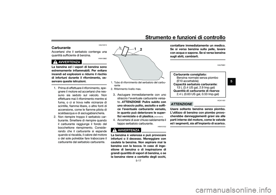 YAMAHA TRICITY 300 2021 Manuale duso (in Italian) Strumento e funzioni di controllo
5-17
5
HAU13213
CarburanteAccertarsi che il serbatoio contenga una
quantità sufficiente di benzina.
AVVERTENZA
HWA10882
La benzina e d i vapori di benzina sono
estr YAMAHA TRICITY 300 2021 Manuale duso (in Italian) Strumento e funzioni di controllo
5-17
5
HAU13213
CarburanteAccertarsi che il serbatoio contenga una
quantità sufficiente di benzina.
AVVERTENZA
HWA10882
La benzina e d i vapori di benzina sono
estr