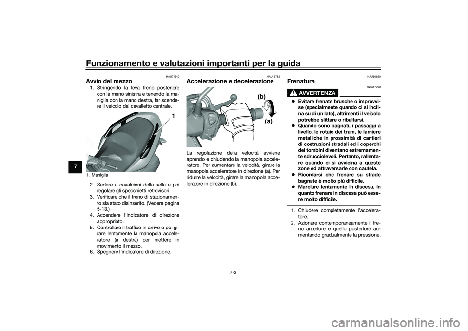 YAMAHA TRICITY 300 2021 Manuale duso (in Italian) Funzionamento e valutazioni importanti per la gui da
7-3
7
HAU74640
Avvio del mezzo1. Stringendo la leva freno posteriore
con la mano sinistra e tenendo la ma-
niglia con la mano destra, far scende-
YAMAHA TRICITY 300 2021 Manuale duso (in Italian) Funzionamento e valutazioni importanti per la gui da
7-3
7
HAU74640
Avvio del mezzo1. Stringendo la leva freno posteriore
con la mano sinistra e tenendo la ma-
niglia con la mano destra, far scende-