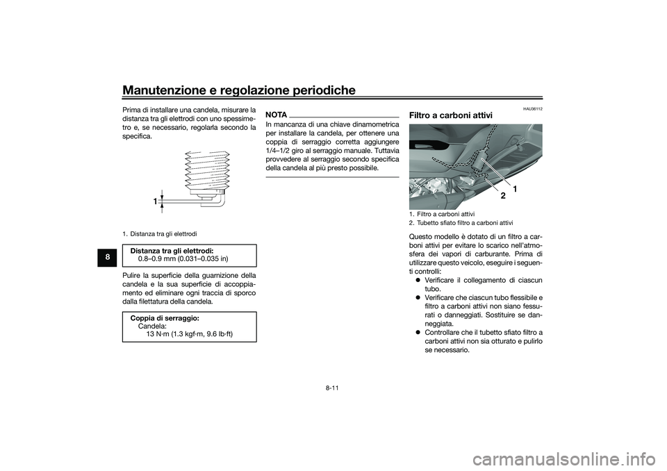 YAMAHA TRICITY 300 2021 Manuale duso (in Italian) Manutenzione e regolazione perio diche
8-11
8
Prima di installare una candela, misurare la
distanza tra gli elettrodi con uno spessime-
tro e, se necessario, regolarla secondo la
specifica.
Pulire la YAMAHA TRICITY 300 2021 Manuale duso (in Italian) Manutenzione e regolazione perio diche
8-11
8
Prima di installare una candela, misurare la
distanza tra gli elettrodi con uno spessime-
tro e, se necessario, regolarla secondo la
specifica.
Pulire la