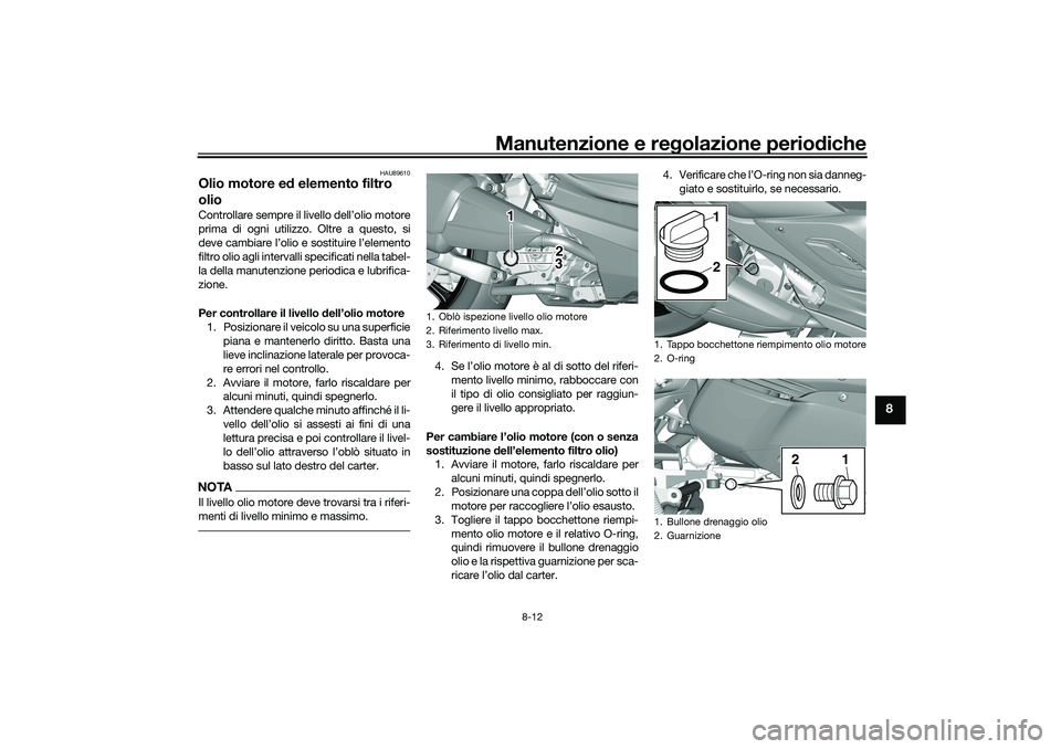 YAMAHA TRICITY 300 2021 Manuale duso (in Italian) Manutenzione e regolazione perio diche
8-12
8
HAU89610
Olio motore e d elemento filtro
olioControllare sempre il livello dell’olio motore
prima di ogni utilizzo. Oltre a questo, si
deve cambiare l YAMAHA TRICITY 300 2021 Manuale duso (in Italian) Manutenzione e regolazione perio diche
8-12
8
HAU89610
Olio motore e d elemento filtro
olioControllare sempre il livello dell’olio motore
prima di ogni utilizzo. Oltre a questo, si
deve cambiare l