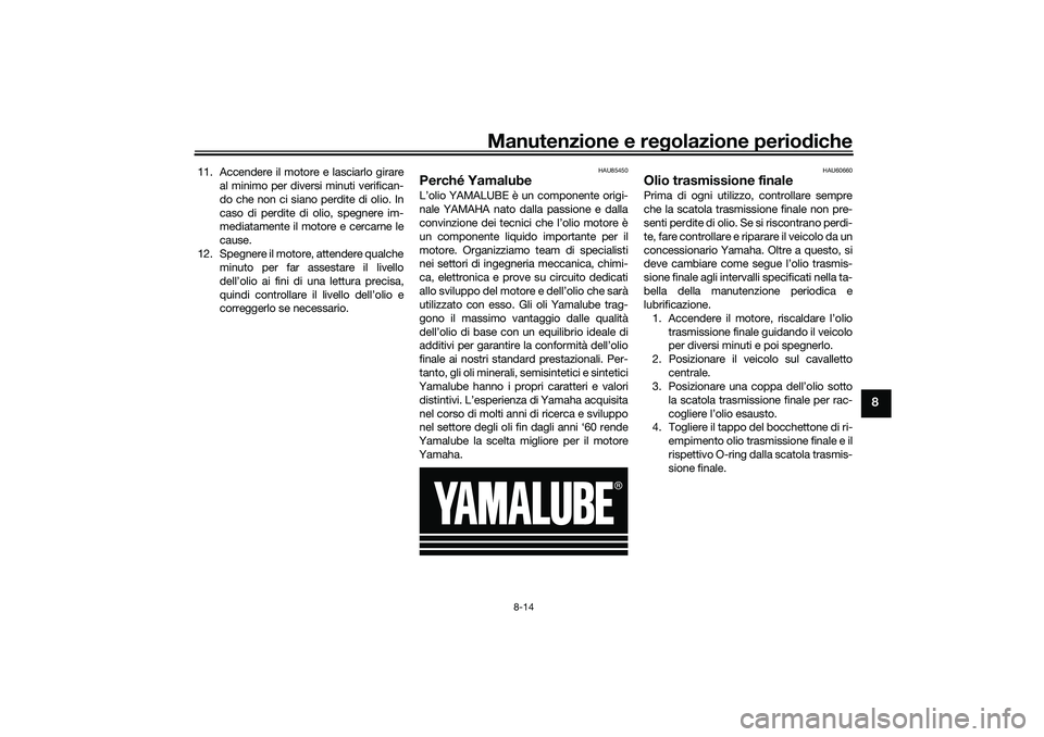 YAMAHA TRICITY 300 2021 Manuale duso (in Italian) Manutenzione e regolazione perio diche
8-14
8
11. Accendere il motore e lasciarlo girare
al minimo per diversi minuti verifican-
do che non ci siano perdite di olio. In
caso di perdite di olio, spegne YAMAHA TRICITY 300 2021 Manuale duso (in Italian) Manutenzione e regolazione perio diche
8-14
8
11. Accendere il motore e lasciarlo girare
al minimo per diversi minuti verifican-
do che non ci siano perdite di olio. In
caso di perdite di olio, spegne