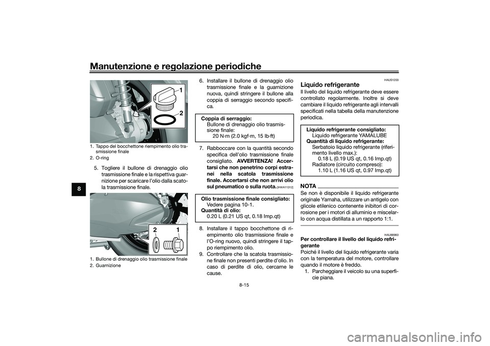 YAMAHA TRICITY 300 2021 Manuale duso (in Italian) Manutenzione e regolazione perio diche
8-15
8
5. Togliere il bullone di drenaggio olio
trasmissione finale e la rispettiva guar-
nizione per scaricare l’olio dalla scato-
la trasmissione finale. 6. YAMAHA TRICITY 300 2021 Manuale duso (in Italian) Manutenzione e regolazione perio diche
8-15
8
5. Togliere il bullone di drenaggio olio
trasmissione finale e la rispettiva guar-
nizione per scaricare l’olio dalla scato-
la trasmissione finale. 6.