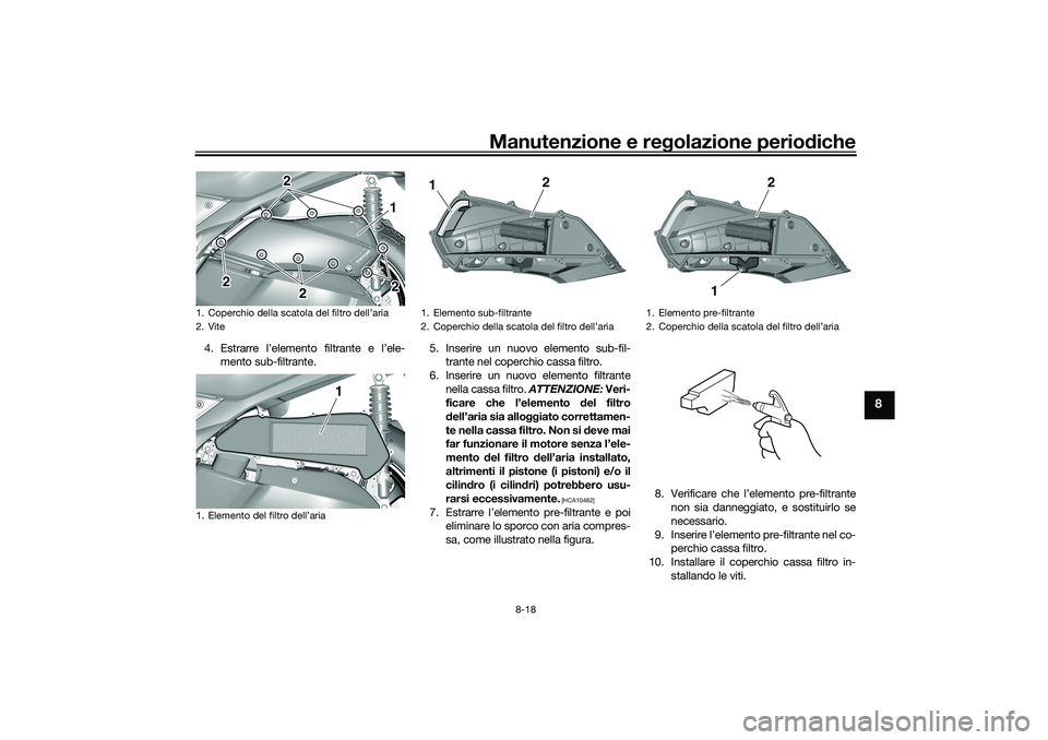 YAMAHA TRICITY 300 2021 Manuale duso (in Italian) Manutenzione e regolazione perio diche
8-18
8
4. Estrarre l’elemento filtrante e l’ele-
mento sub-filtrante. 5. Inserire un nuovo elemento sub-fil-
trante nel coperchio cassa filtro.
6. Inserire u YAMAHA TRICITY 300 2021 Manuale duso (in Italian) Manutenzione e regolazione perio diche
8-18
8
4. Estrarre l’elemento filtrante e l’ele-
mento sub-filtrante. 5. Inserire un nuovo elemento sub-fil-
trante nel coperchio cassa filtro.
6. Inserire u